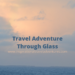 TRAVEL ADVENTURE THROUGH GLASS